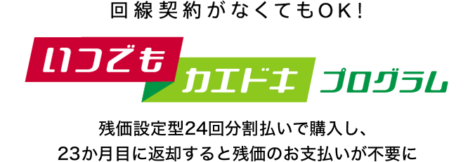 回線契約がなくてもOK！いつでもカエドキプログラム残価設定型24回分割払いで購入し、23か月目に返却すると残価のお支払いが不要に
