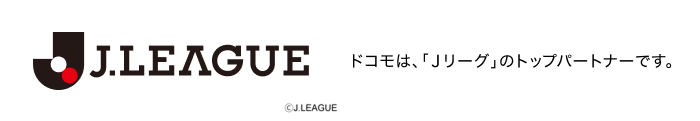 ドコモは、「Ｊリーグ」のトップパートナーです。ロゴ：J.LEAGUE &copy;J.LEAGUE。