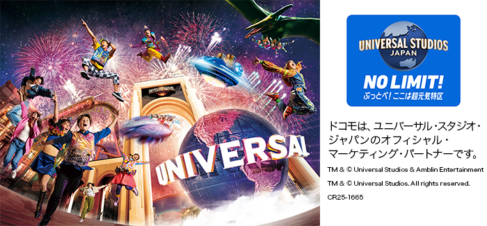 ドコモは、ユニバーサル・スタジオ・ジャパンのオフィシャル・マーケティング・パートナーです。TM＆&copy; Universal Studios ＆ Amblin Entertainment TM ＆ © Universal Studios.All rights reserved. CR25-1665