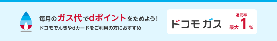 毎月のガス代でdポイントをためよう！ドコモでんきやdカードをご利用の方におすすめドコモ ガス還元率最大1%