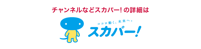 チャンネルなどスカパー！の詳細は、「スカパー！」ウェブサイトへ