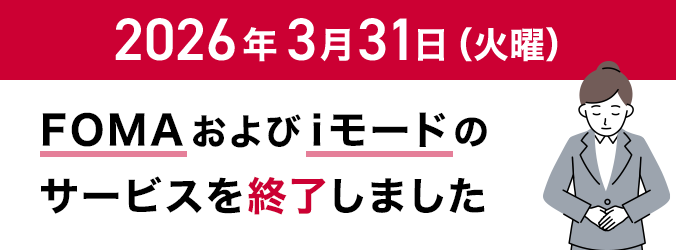 2026年3月31日（火曜）に「FOMA」および「iモード」のサービスを終了しました