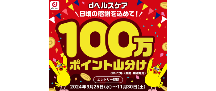 dヘルスケア 日頃の感謝をこめて！ 100万ポイント山分け dポイント（期間・用途限定） エントリー期間 2024年9月25日（水曜）～11月30日（土曜）