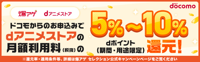 ドコモからのお申込みでdアニメストアの月額利用料金（税抜）の5％～10％dポイント（期間・用途限定）還元！