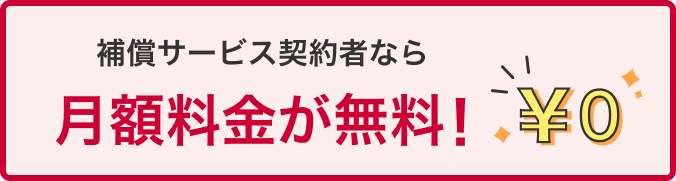 補償サービス契約者なら月額料金が無料！