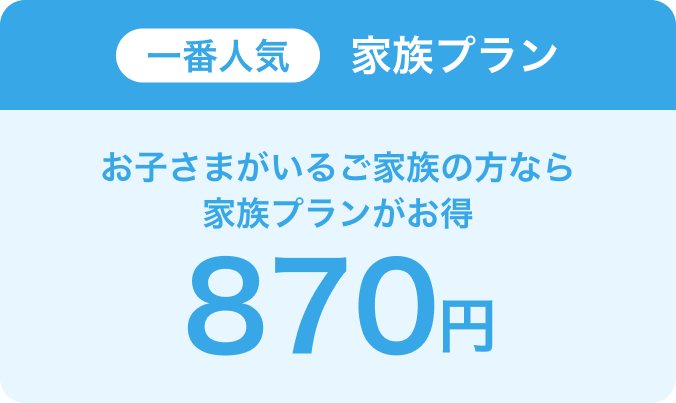 お子さまがいるご家族の方なら一番人気の家族プランがお得、870円