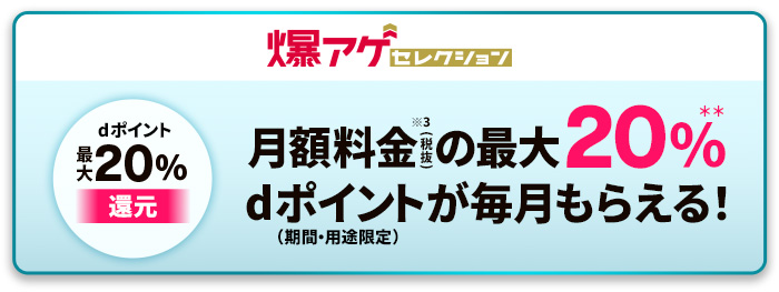 爆アゲセレクション dポイント20％還元 月額料金（税抜）の最大20％dポイントが毎月もらえる！（期間・用途限定）