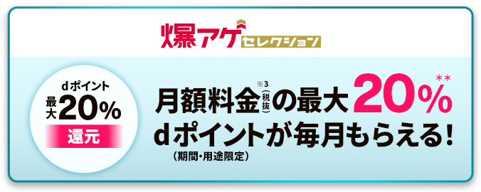 爆アゲセレクション dポイント20％還元 月額料金（税抜）の最大20％dポイントが毎月もらえる！（期間・用途限定）