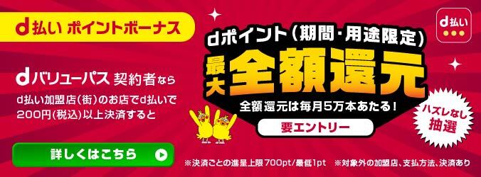 d払い ポイントボーナス dバリューパス契約者なら d払い加盟店（街）のお店でd払いで200円（税込）以上決済すると dポイント（期間・用途限定）最大全額還元 全額還元は毎月5万本あたる！要エントリー ハズレなし抽選 ※決済ごとの進呈上限700pt/最低1pt ※対象外の加盟店、支払方法、決済あり 詳しくはこちら