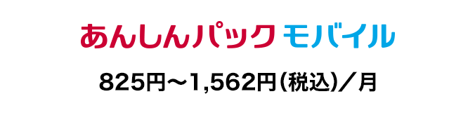 あんしんパック モバイル：825円～1,562円（税込）／月