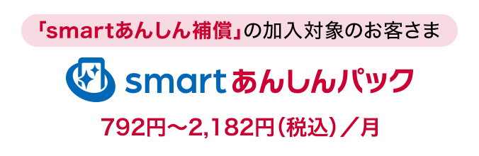 「smartあんしん補償」の加入対象のお客さまに「smartあんしんパック」月額使用料：792円～2,182円（税込）／月