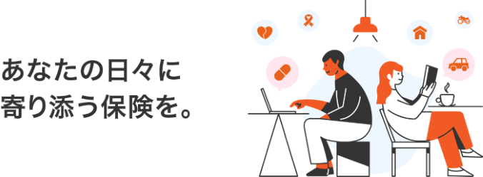 あなたの日々に寄り添う保険を。