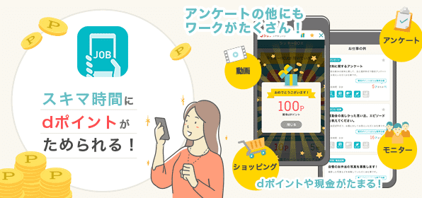 スキマ時間にdポイントがためられる！ アンケートのほかにもワークがたくさん！ dポイントや現金がたまる！