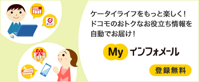 ケータイライフをもっと楽しく！ドコモのおトクなお役立ち情報を自動でお届け！Myインフォメール。登録無料。