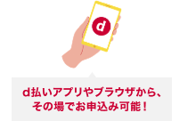 d払いアプリやブラウザから、その場でお申込み可能！