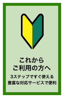 これからご利用の方へ 3ステップですぐ使える。豊富な対応サービスで便利
