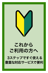 これからご利用の方へ 3ステップですぐ使える。豊富な対応サービスで便利