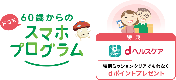 ドコモ 60歳からのスマホプログラム 特典1 dヘルスケアの特別ミッションクリアでもれなくdポイントプレゼント、特典2 dエンジョイパスで5万件以上のおトクな優待プランが最大13か月無料