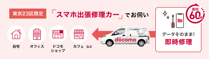 【東京23区限定】スマホ出張修理カーでお伺い データそのまま！即時修理 最短60分 自宅・オフィス・ドコモショップ・カフェなど