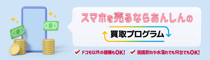 スマホを売るならあんしんの買取プログラム ドコモ以外の機種もOK！画面割れや水濡れでも何台でもOK！