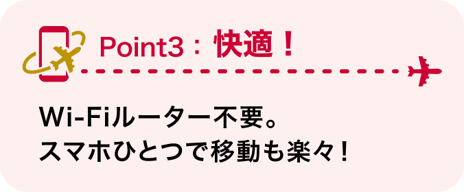 Point3：快適！ Wi-Fiルーター不要。スマホひとつで移動も楽々！