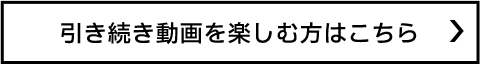 引き続き動画を楽しむ方はこちら