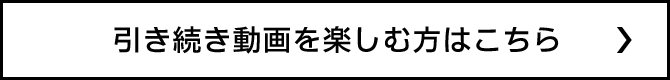 引き続き動画を楽しむ方はこちら