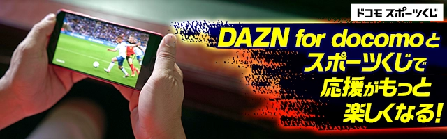 DAZN for docomoとスポーツくじで応援がもっと楽しくなる!