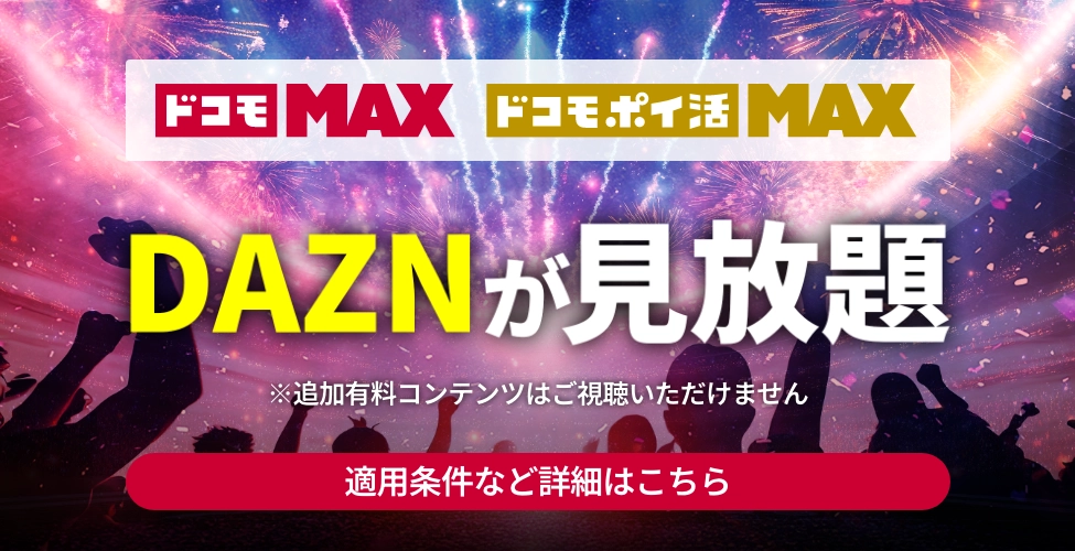 ドコモMAX ドコモポイ活MAX DAZNが見放題 ※追加有料コンテンツはご視聴いただけません 適用条件など詳細はこちら