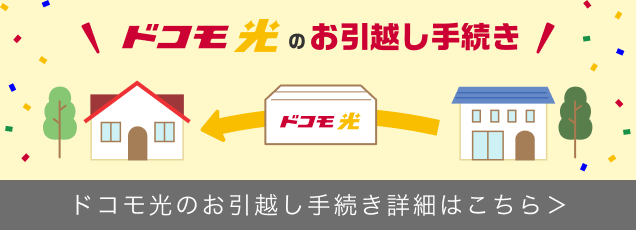 ドコモ光のお引越し手続き ドコモ光のお引越し手続きの詳細はこちら