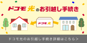 ドコモ光のお引越し手続き ドコモ光のお引越し手続きの詳細はこちら
