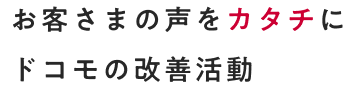 お客さまの声をカタチに。ドコモの改善活動