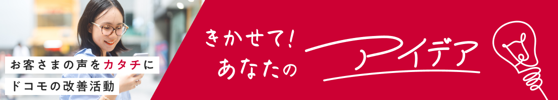 お客さまの声をカタチに ドコモの改善活動：きかせて！あなたのアイデア