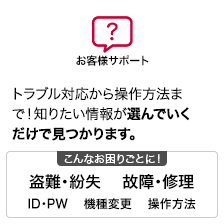 お客さまサポート トラブル対応から操作方法まで！知りたい情報が選んでいくだけで見つかります。