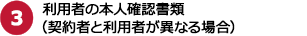 3.利用者の本人確認書類（契約者と利用者が異なる場合）