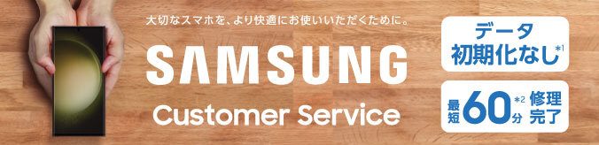 大切なスマホを、より快適にお使いいただくために。 SAMSUNG Customer Service データ初期化なし※1 最短60分※2修理完了