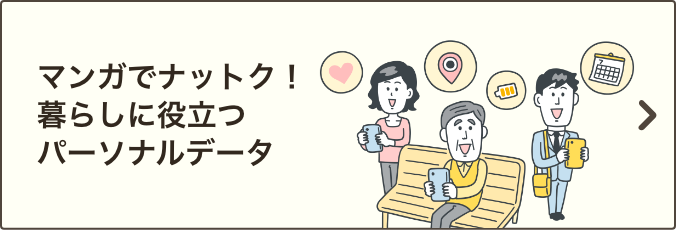 マンガでナットク！暮らしに役立つパーソナルデータ｜ドコモのパーソナルデータ活用がもたらすお客さまの便利でおトクな暮らしについて、マンガでご説明いたします。