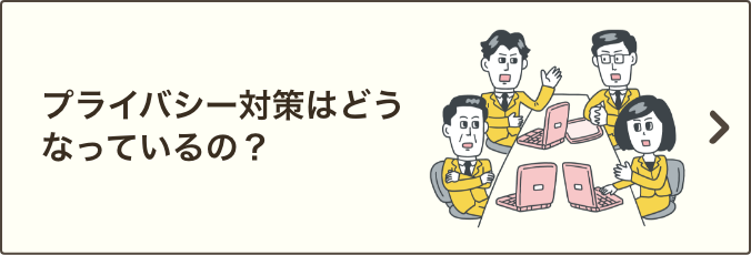 プライバシー対策はどうなっているの？｜プライバシー保護の取り組みをご説明いたします。