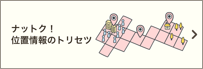 ナットク！位置情報のトリセツ｜位置情報の分析が、社会やお客さまの暮らしにもたらすメリットや、同意内容の確認・変更についてご説明いたします。