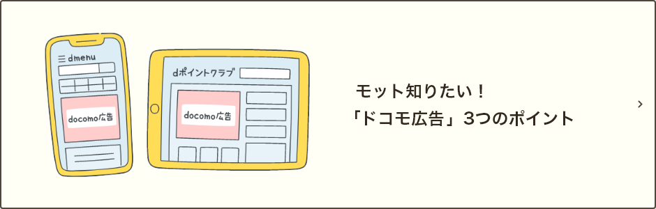 モット知りたい！「ドコモ広告」3つのポイント｜「ドコモ広告」の特徴や配信方法などについてご説明いたします。