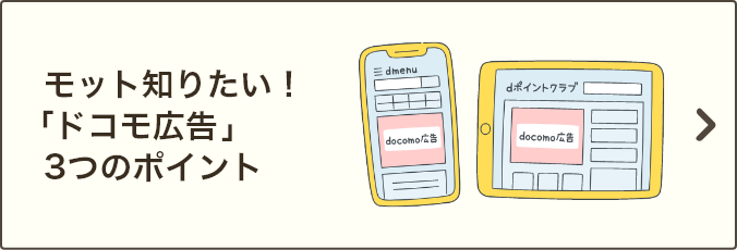 モット知りたい！「ドコモ広告」3つのポイント｜「ドコモ広告」の特徴や配信方法などについてご説明いたします。